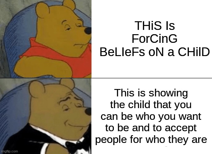 :) | THiS Is ForCinG BeLIeFs oN a CHilD; This is showing the child that you can be who you want to be and to accept people for who they are | image tagged in memes,tuxedo winnie the pooh | made w/ Imgflip meme maker