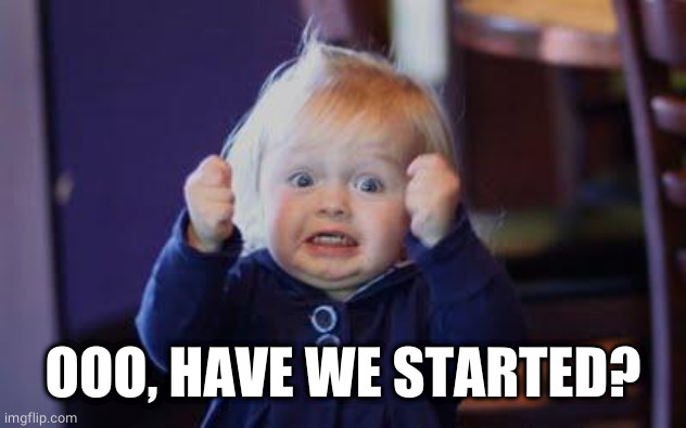 excited kid | OOO, HAVE WE STARTED? | image tagged in excited kid | made w/ Imgflip meme maker