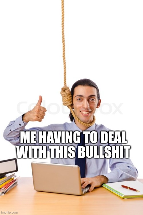 HARD WORKING SUICIDAL DESIGNER | ME HAVING TO DEAL WITH THIS BULLSHIT | image tagged in hard working suicidal designer | made w/ Imgflip meme maker