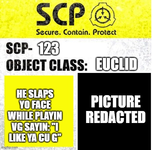 SCP Sign Generator | EUCLID; 123; PICTURE REDACTED; HE SLAPS YO FACE WHILE PLAYIN VG SAYIN: "I LIKE YA CU G" | image tagged in scp sign generator | made w/ Imgflip meme maker
