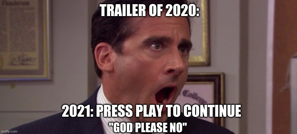 omg no please | TRAILER OF 2020:; 2021: PRESS PLAY TO CONTINUE; "GOD PLEASE NO" | image tagged in covid,trailer,god,2021 | made w/ Imgflip meme maker