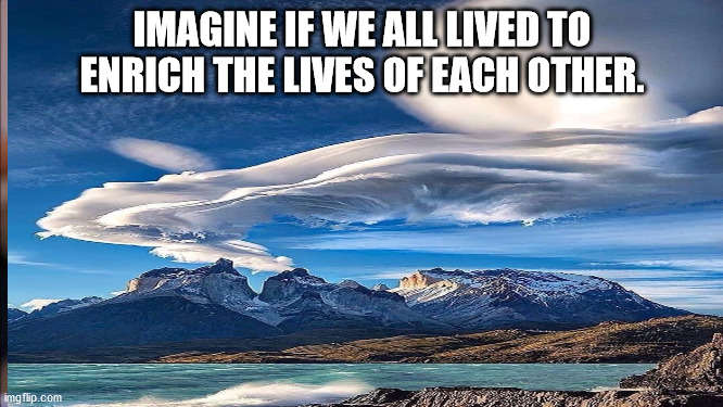 JD38 | IMAGINE IF WE ALL LIVED TO ENRICH THE LIVES OF EACH OTHER. | image tagged in imagine | made w/ Imgflip meme maker