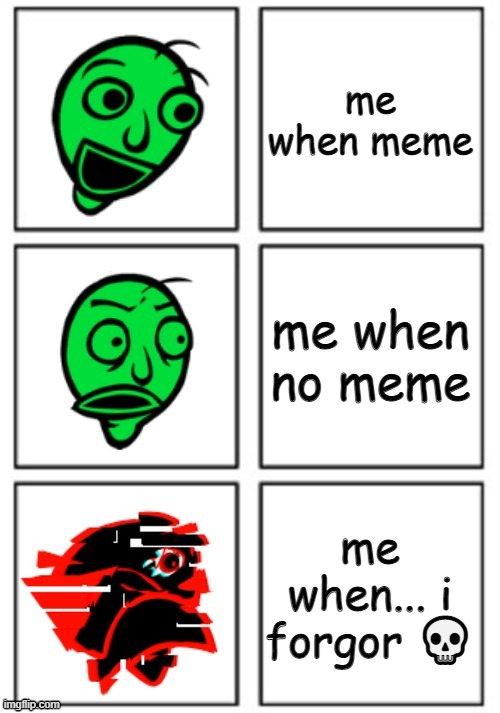 Baldi Reaction | me when meme me when no meme me when... i forgor ? | image tagged in baldi reaction | made w/ Imgflip meme maker