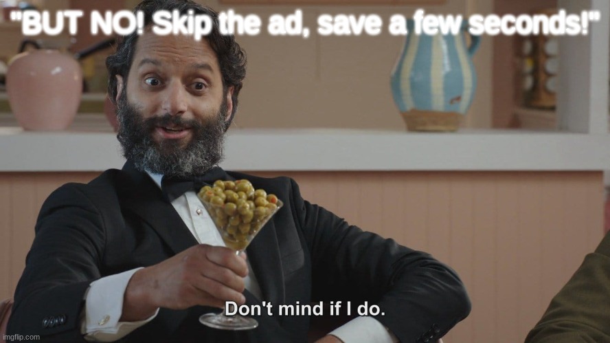 i mean like ok | "BUT NO! Skip the ad, save a few seconds!" | image tagged in don't mind if i do | made w/ Imgflip meme maker