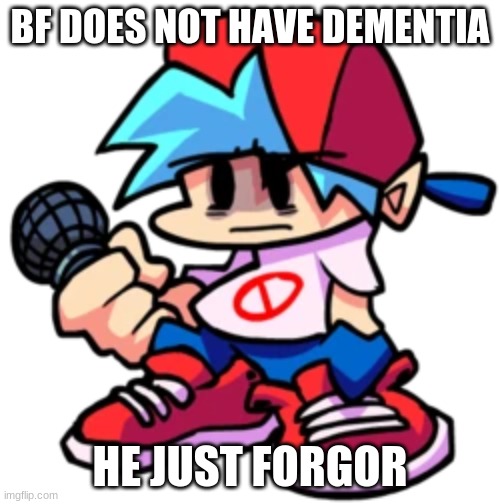 he forgor | BF DOES NOT HAVE DEMENTIA; HE JUST FORGOR | image tagged in memes,fnf | made w/ Imgflip meme maker