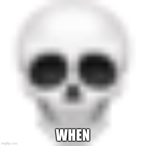 e | WHEN | image tagged in skull emoji | made w/ Imgflip meme maker