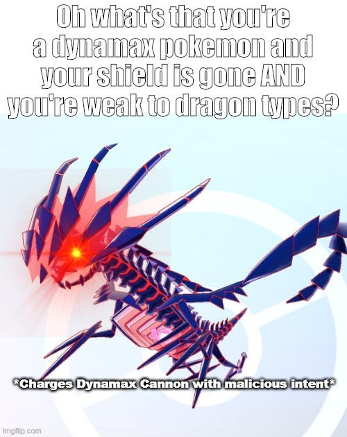 Dynamax cannon spam be like | Oh what's that you're a dynamax pokemon and your shield is gone AND you're weak to dragon types? *Charges Dynamax Cannon with malicious intent* | image tagged in pokemon,eternatus | made w/ Imgflip meme maker