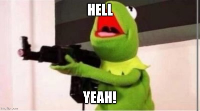 Kermit gunfire | HELL YEAH! | image tagged in kermit gunfire | made w/ Imgflip meme maker