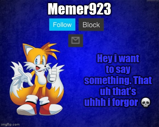 Tails in my template weeeeee | Hey i want to say something. That uh that's uhhh i forgor 💀 | image tagged in memer932 temp | made w/ Imgflip meme maker