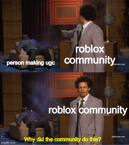 Roblox community every couple of weeks | roblox community; person making ugc; roblox community; Why did the community do this? | image tagged in memes,who killed hannibal,roblox meme | made w/ Imgflip meme maker