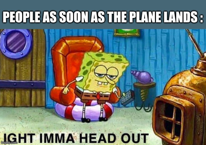 Aight ima head out | PEOPLE AS SOON AS THE PLANE LANDS : | image tagged in aight ima head out | made w/ Imgflip meme maker