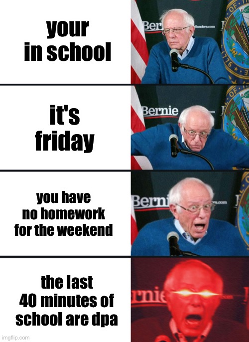 dpa is fun we get to do whatever outside, I usually play 4-square | your in school; it's friday; you have no homework for the weekend; the last 40 minutes of school are dpa | image tagged in bernie sanders reaction nuked,memes,meme,outside,school,friday | made w/ Imgflip meme maker
