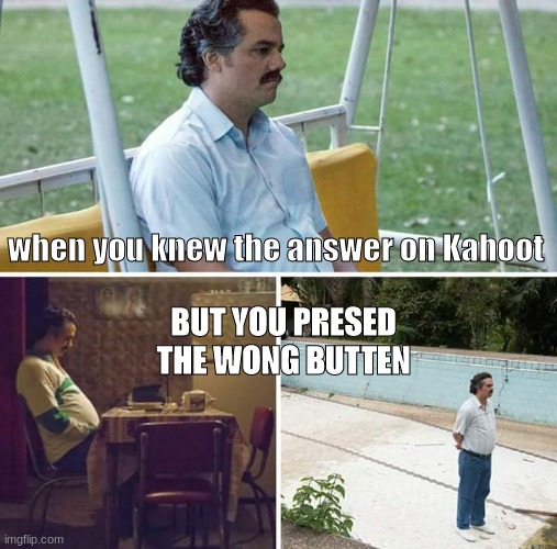 Sad Pablo Escobar Meme | when you knew the answer on Kahoot; BUT YOU PRESSED THE WONG BUTTON | image tagged in memes,sad pablo escobar | made w/ Imgflip meme maker