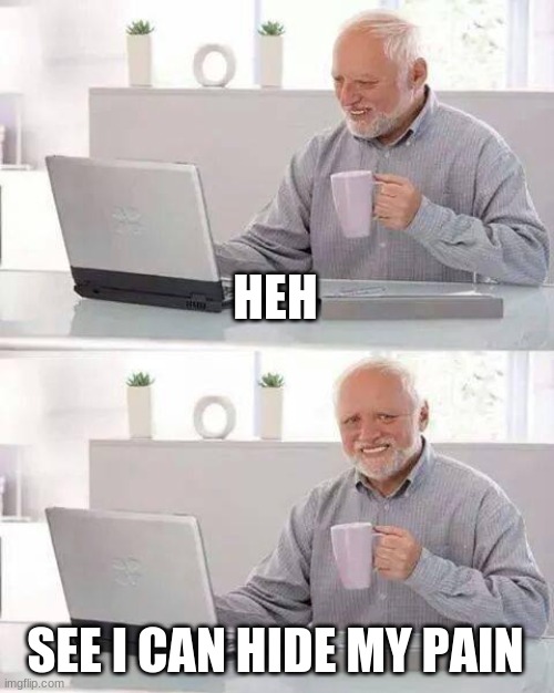 Hide the Pain Harold Meme | HEH SEE I CAN HIDE MY PAIN | image tagged in memes,hide the pain harold | made w/ Imgflip meme maker
