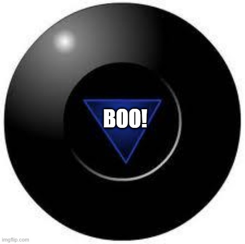 Magic 8 ball | BOO! | image tagged in magic 8 ball | made w/ Imgflip meme maker