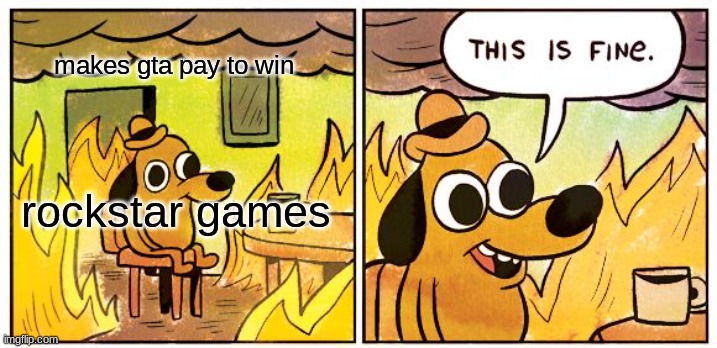 This Is Fine Meme | makes gta pay to win; rockstar games | image tagged in memes,this is fine | made w/ Imgflip meme maker