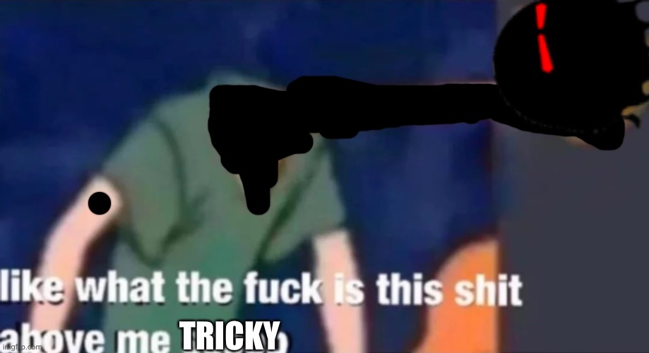 Like what the f*ck is this sh*t above me scoob | TRICKY | image tagged in like what the f ck is this sh t above me scoob | made w/ Imgflip meme maker