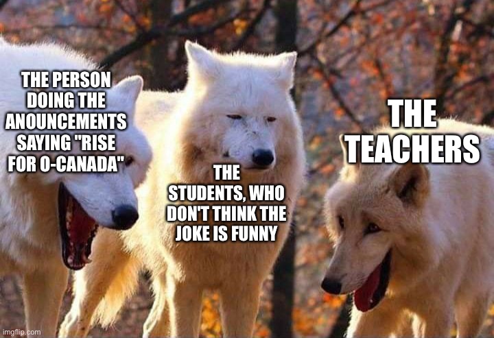 "rise, like when zombies rise? get it? rise from you graves?" |  THE PERSON DOING THE ANOUNCEMENTS SAYING "RISE FOR O-CANADA"; THE TEACHERS; THE STUDENTS, WHO DON'T THINK THE JOKE IS FUNNY | image tagged in laughing wolf,memes,meme,dad joke,happy halloween,school | made w/ Imgflip meme maker
