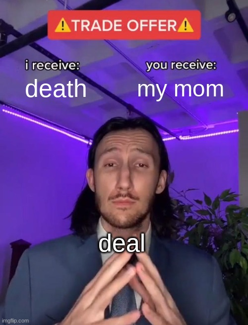 Trade Offer | death; my mom; deal | image tagged in trade offer | made w/ Imgflip meme maker