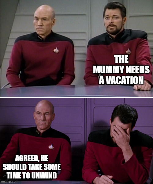 Picard Riker listening to a pun | THE MUMMY NEEDS A VACATION; AGREED, HE SHOULD TAKE SOME TIME TO UNWIND | image tagged in picard riker listening to a pun | made w/ Imgflip meme maker