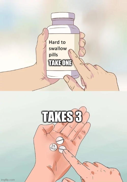 Hard To Swallow Pills Meme | TAKE ONE; TAKES 3 | image tagged in memes,hard to swallow pills | made w/ Imgflip meme maker