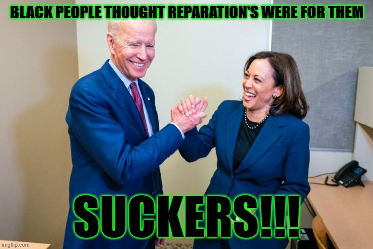 BLACK PEOPLE THOUGHT REPARATION'S WERE FOR THEM; SUCKERS!!! | made w/ Imgflip meme maker