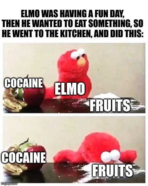 elmo cocaine | ELMO WAS HAVING A FUN DAY, THEN HE WANTED TO EAT SOMETHING, SO HE WENT TO THE KITCHEN, AND DID THIS:; COCAINE; ELMO; FRUITS; COCAINE; FRUITS | image tagged in elmo cocaine | made w/ Imgflip meme maker