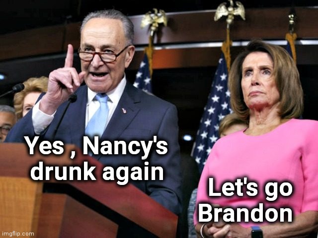 pelosi schumer | Yes , Nancy's
    drunk again Let's go   
Brandon | image tagged in pelosi schumer | made w/ Imgflip meme maker
