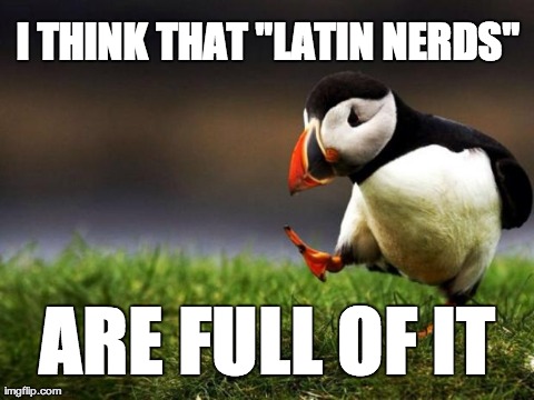 Unpopular Opinion Puffin | I THINK THAT "LATIN NERDS" ARE FULL OF IT | image tagged in memes,unpopular opinion puffin | made w/ Imgflip meme maker