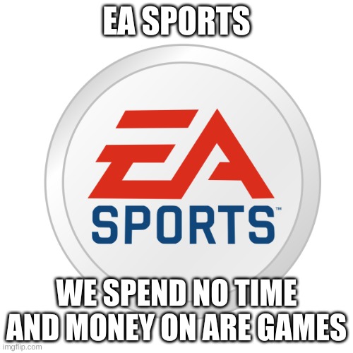 hi | EA SPORTS; WE SPEND NO TIME AND MONEY ON ARE GAMES | image tagged in ea sports | made w/ Imgflip meme maker