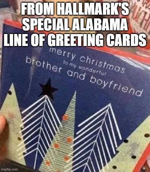 FROM HALLMARK'S SPECIAL ALABAMA LINE OF GREETING CARDS | image tagged in alabama,incest | made w/ Imgflip meme maker