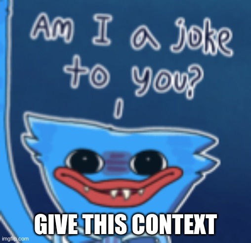 Am I a joke to you? | GIVE THIS CONTEXT | image tagged in am i a joke to you | made w/ Imgflip meme maker