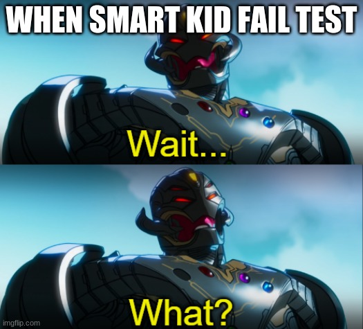 Ultron Wait What | WHEN SMART KID FAIL TEST | image tagged in ultron wait what | made w/ Imgflip meme maker