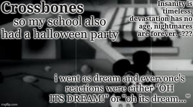 also my best friend dressed up as gogy | so my school also had a halloween party; i went as dream and everyone's reactions were either "OH ITS DREAM!" or "oh its dream..." | image tagged in crossbones horror temp | made w/ Imgflip meme maker
