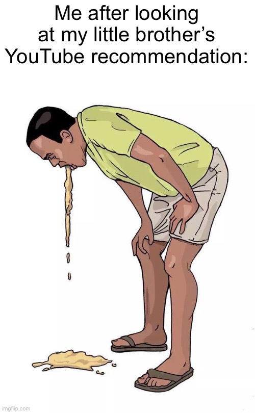 I need eyebleach | Me after looking at my little brother’s YouTube recommendation: | made w/ Imgflip meme maker