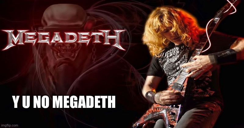 Megadeth 02 | Y U NO MEGADETH | image tagged in megadeth 02 | made w/ Imgflip meme maker