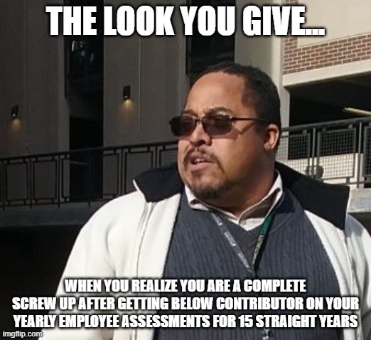 Matthew Thompson | THE LOOK YOU GIVE... WHEN YOU REALIZE YOU ARE A COMPLETE SCREW UP AFTER GETTING BELOW CONTRIBUTOR ON YOUR YEARLY EMPLOYEE ASSESSMENTS FOR 15 STRAIGHT YEARS | image tagged in funny,matthew thompson,idiot,reynolds community college | made w/ Imgflip meme maker
