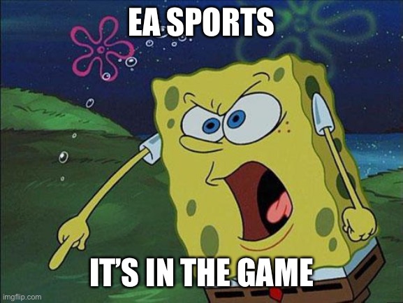 Am I right? | EA SPORTS; IT’S IN THE GAME | image tagged in spongebob | made w/ Imgflip meme maker