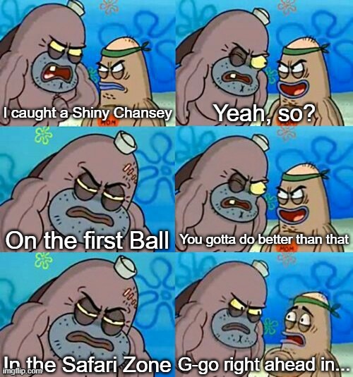 Not really, but it'd be really nice | I caught a Shiny Chansey; Yeah, so? On the first Ball; You gotta do better than that; In the Safari Zone; G-go right ahead in... | image tagged in how tough are you 2 | made w/ Imgflip meme maker