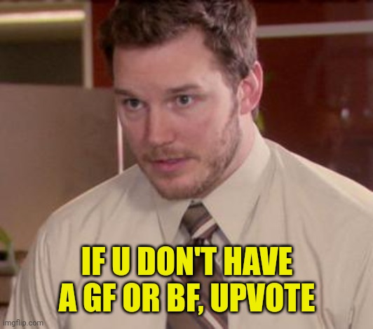 Cries | IF U DON'T HAVE A GF OR BF, UPVOTE | image tagged in memes,afraid to ask andy closeup,not sure if,upvote begging | made w/ Imgflip meme maker