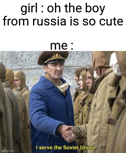 i serve the soviet union | girl : oh the boy from russia is so cute; me : | image tagged in i serve the soviet union | made w/ Imgflip meme maker