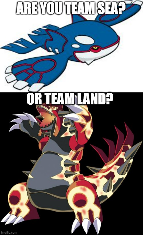 I'm Team Sea | ARE YOU TEAM SEA? OR TEAM LAND? | image tagged in kyogre,groudon is a douche | made w/ Imgflip meme maker