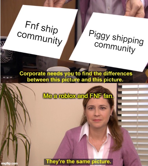 They're The Same Picture | Fnf ship community; Piggy shipping community; Me a roblox and FNF fan. | image tagged in memes,they're the same picture | made w/ Imgflip meme maker