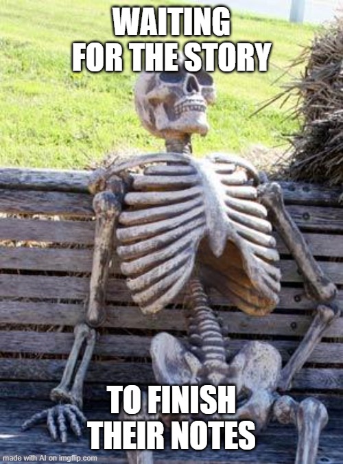 Waiting Skeleton | WAITING FOR THE STORY; TO FINISH THEIR NOTES | image tagged in memes,waiting skeleton | made w/ Imgflip meme maker