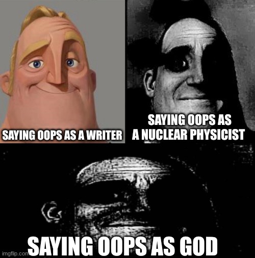 OH SHOOT- | SAYING OOPS AS A WRITER; SAYING OOPS AS A NUCLEAR PHYSICIST; SAYING OOPS AS GOD | image tagged in traumatized mr incredible,traumatized mr incredibles extra wide,god,writer,nuclear physicists | made w/ Imgflip meme maker
