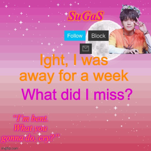 SuGaS Bent Template | Ight, I was away for a week; What did I miss? | image tagged in sugas bent template | made w/ Imgflip meme maker