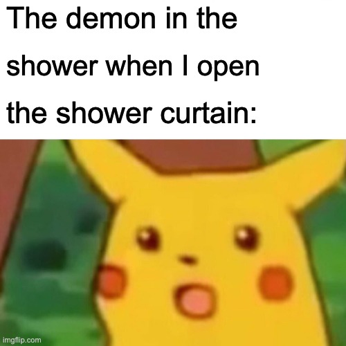 qxtysfgrwh | The demon in the; shower when I open; the shower curtain: | image tagged in memes,surprised pikachu | made w/ Imgflip meme maker