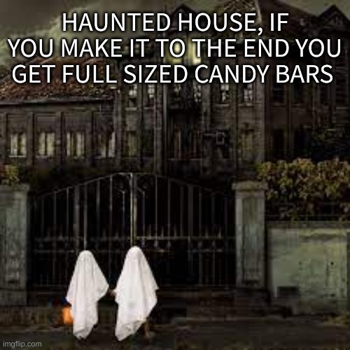 I have to go somewhere in like an hour though, so limited time offer- |  HAUNTED HOUSE, IF YOU MAKE IT TO THE END YOU GET FULL SIZED CANDY BARS | made w/ Imgflip meme maker