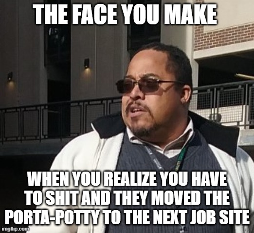 Matthew Thompson | THE FACE YOU MAKE; WHEN YOU REALIZE YOU HAVE TO SHIT AND THEY MOVED THE PORTA-POTTY TO THE NEXT JOB SITE | image tagged in funny,matthew thompson | made w/ Imgflip meme maker