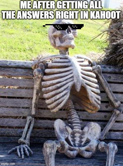 Waiting Skeleton |  ME AFTER GETTING ALL THE ANSWERS RIGHT IN KAHOOT | image tagged in memes,waiting skeleton | made w/ Imgflip meme maker